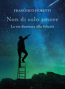 Non di solo amore. La via dantesca alla felicità