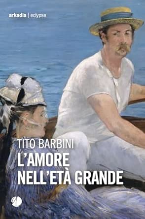 Sabato 28 ore 17.00 Tito Barbini presenta L’AMORE NELL’ETA’ GRANDE Ed. Arkadia